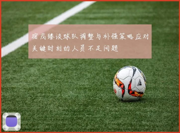 宿茂臻谈球队调整与补强策略应对关键时刻的人员不足问题