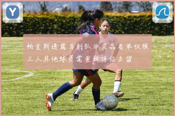 帕金斯透露马刺队非卖品名单仅限三人其他球员需重新评估去留