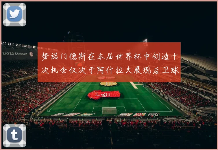努诺门德斯在本届世界杯中创造十次机会仅次于阿什拉夫展现后卫球员的进攻潜力