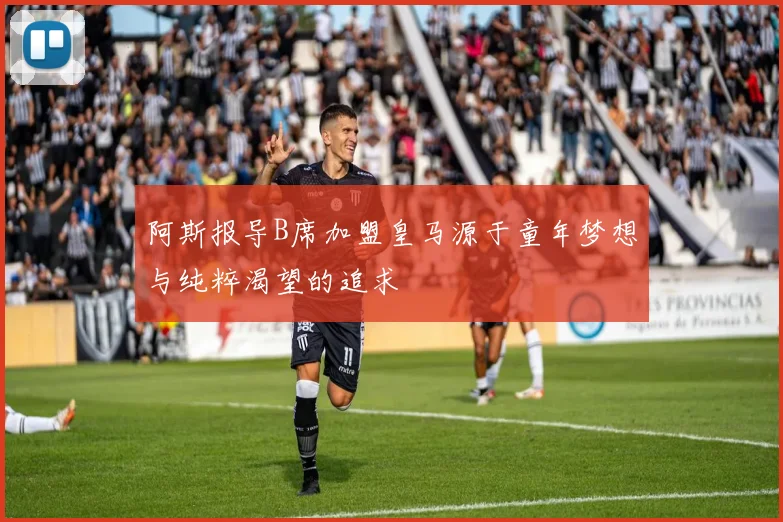 阿斯报导B席加盟皇马源于童年梦想与纯粹渴望的追求