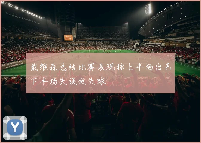 戴维森总结比赛表现称上半场出色下半场失误致失球