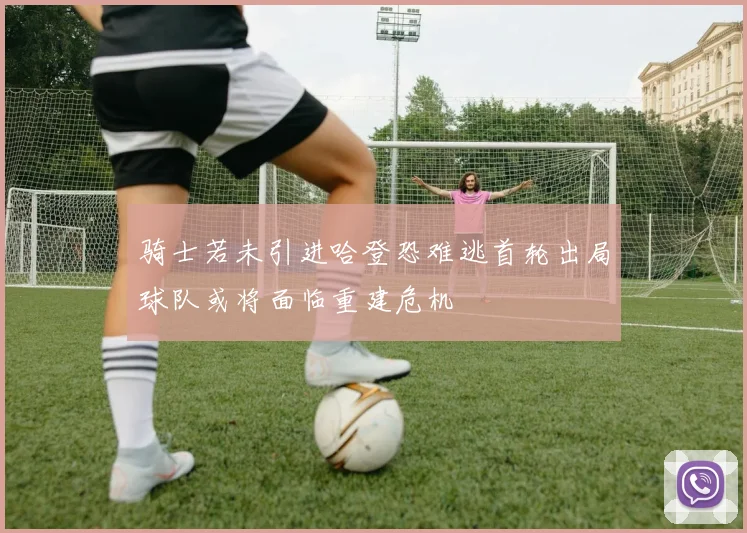 骑士若未引进哈登恐难逃首轮出局球队或将面临重建危机