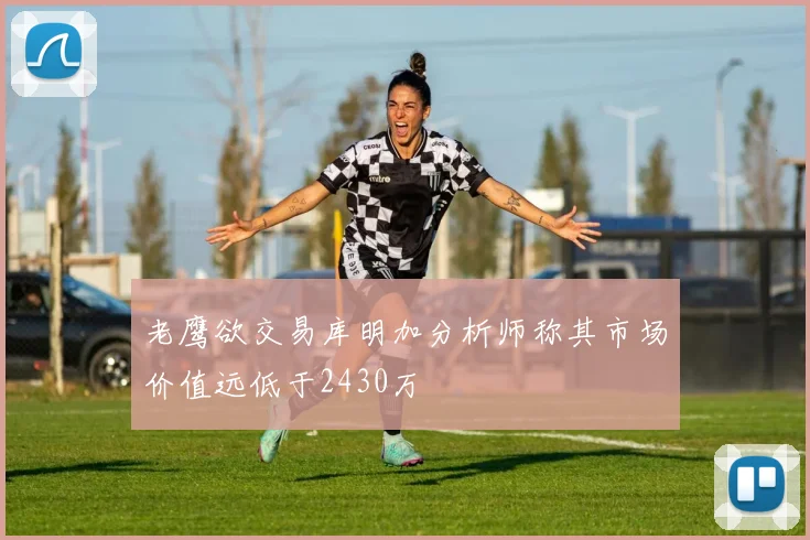 老鹰欲交易库明加分析师称其市场价值远低于2430万