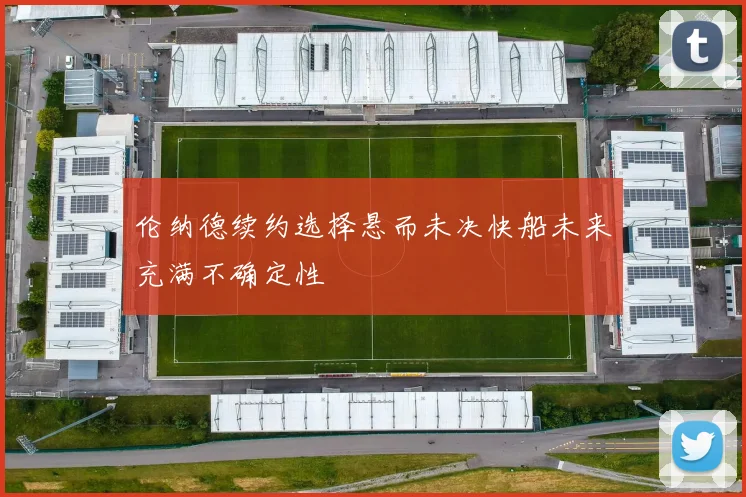 伦纳德续约选择悬而未决快船未来充满不确定性
