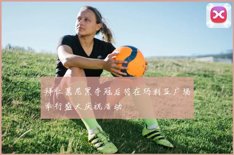 拜仁慕尼黑夺冠后将在玛利亚广场举行盛大庆祝活动