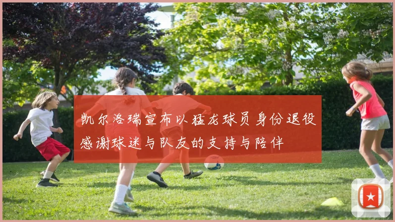 凯尔洛瑞宣布以猛龙球员身份退役感谢球迷与队友的支持与陪伴
